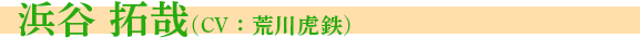 浜谷　拓哉 CV：荒川虎鉄